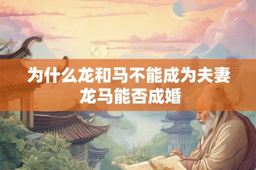 为什么龙和马不能成为夫妻 龙马能否成婚