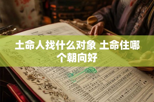 土命人找什么对象 土命住哪个朝向好