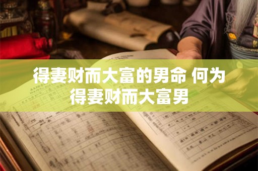 得妻财而大富的男命 何为得妻财而大富男