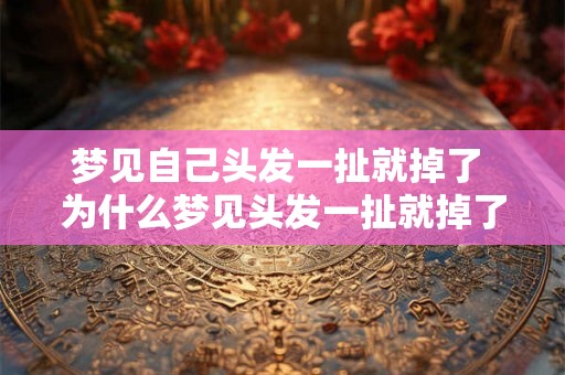 梦见自己头发一扯就掉了 为什么梦见头发一扯就掉了