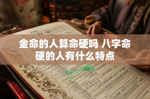金命的人算命硬吗 八字命硬的人有什么特点