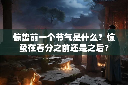 惊蛰前一个节气是什么？惊蛰在春分之前还是之后？