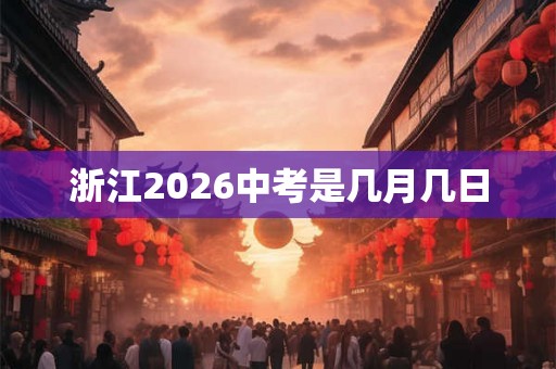 浙江2026中考是几月几日