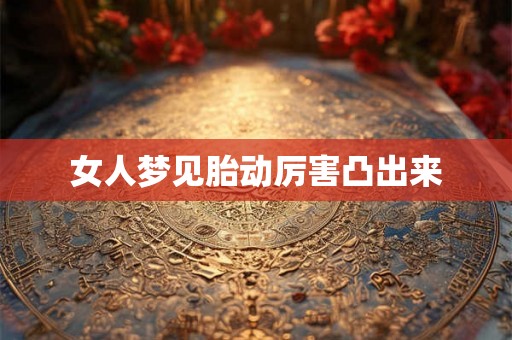 女人梦见胎动厉害凸出来 女人梦见胎动厉害凸出来