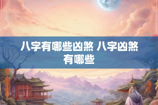 八字有哪些凶煞 八字凶煞有哪些 八字有哪些凶煞 八字凶煞有哪些