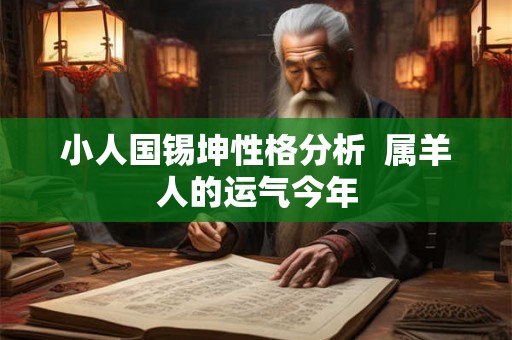 小人国锡坤性格分析  属羊人的运气今年