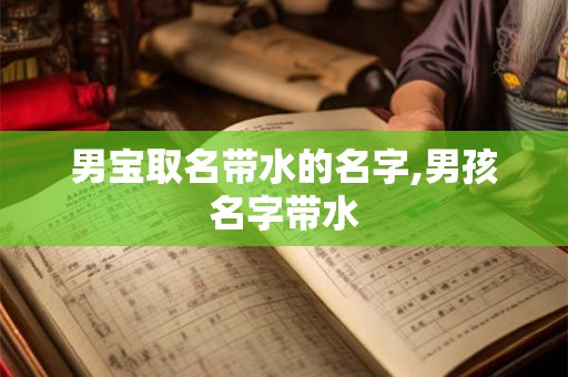 男宝取名带水的名字,男孩名字带水 男宝取名带水的名字,男孩名字带水