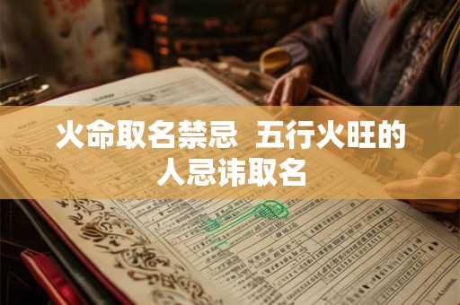 火命取名禁忌  五行火旺的人忌讳取名