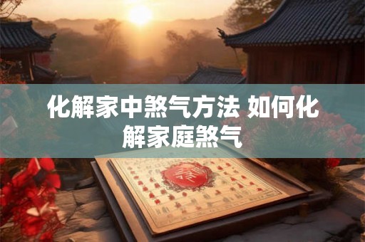 化解家中煞气方法 如何化解家庭煞气
