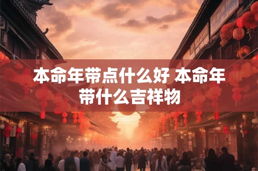 本命年带点什么好 本命年带什么吉祥物