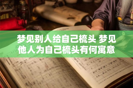 梦见别人给自己梳头 梦见他人为自己梳头有何寓意