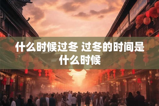 什么时候过冬 过冬的时间是什么时候