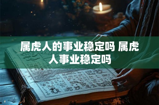 属虎人的事业稳定吗 属虎人事业稳定吗