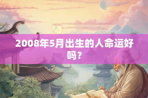 2008年5月出生的人命运好吗？