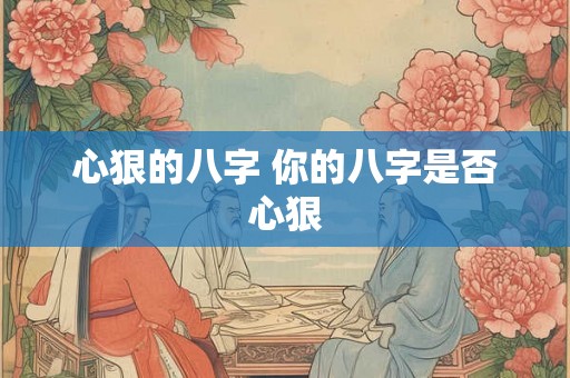 心狠的八字 你的八字是否心狠