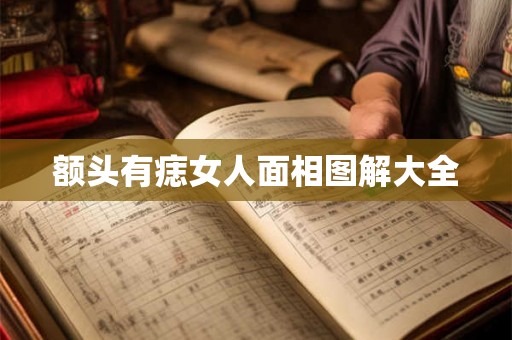 额头有痣女人面相图解大全 额头有痣女人面相图解大全