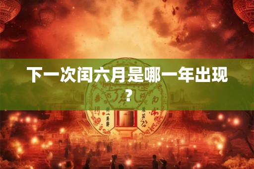 下一次闰六月是哪一年出现？