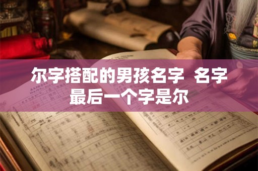 尔字搭配的男孩名字  名字最后一个字是尔