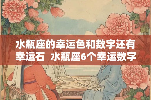 水瓶座的幸运色和数字还有幸运石  水瓶座6个幸运数字