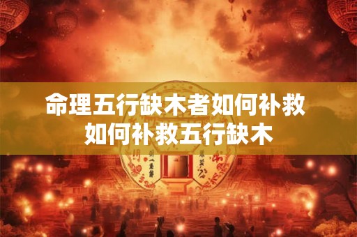 命理五行缺木者如何补救 如何补救五行缺木