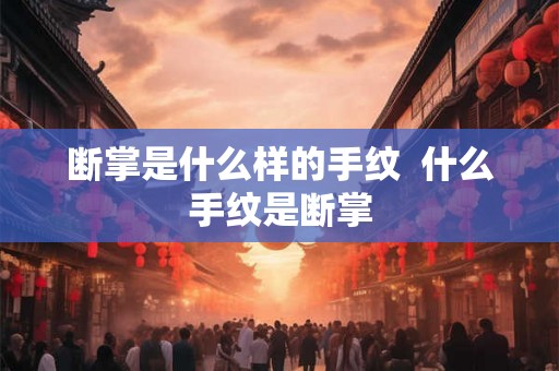 断掌是什么样的手纹  什么手纹是断掌