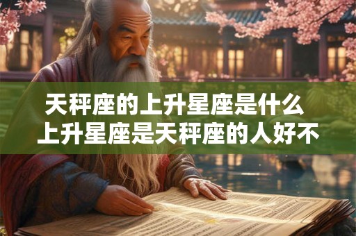 天秤座的上升星座是什么 上升星座是天秤座的人好不好