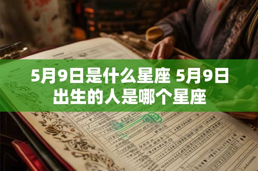 5月9日是什么星座 5月9日出生的人是哪个星座 5月9日是什么星座 5月9日出生的人是哪个星座
