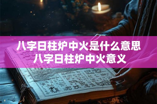 八字日柱炉中火是什么意思 八字日柱炉中火意义