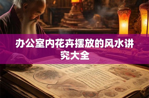 办公室内花卉摆放的风水讲究大全