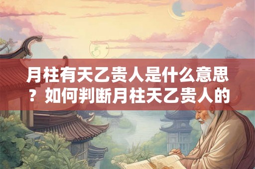 月柱有天乙贵人是什么意思？如何判断月柱天乙贵人的位置