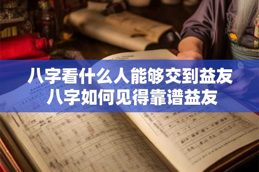 八字看什么人能够交到益友 八字如何见得靠谱益友