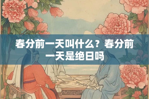 春分前一天叫什么？春分前一天是绝日吗