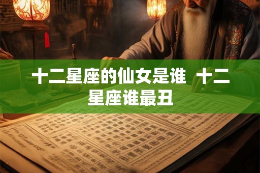 十二星座的仙女是谁  十二星座谁最丑
