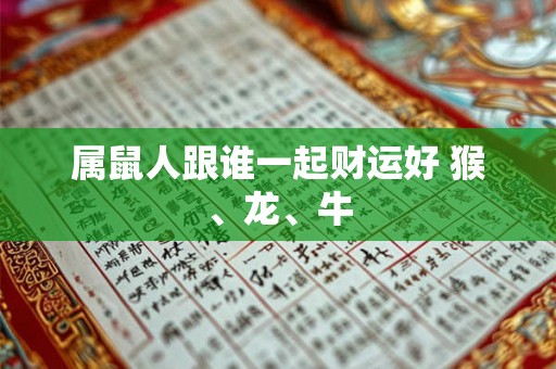 属鼠人跟谁一起财运好 猴、龙、牛