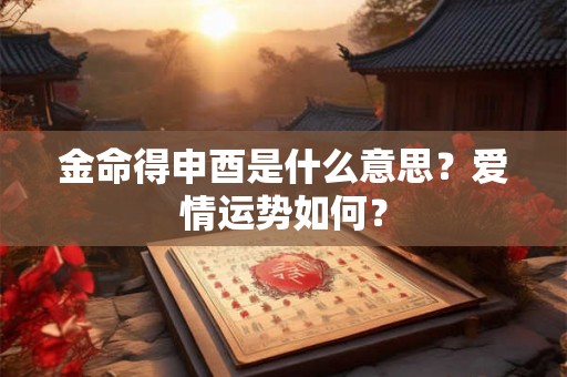 金命得申酉是什么意思？爱情运势如何？