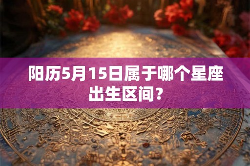 阳历5月15日属于哪个星座出生区间？
