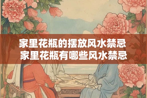 家里花瓶的摆放风水禁忌 家里花瓶有哪些风水禁忌