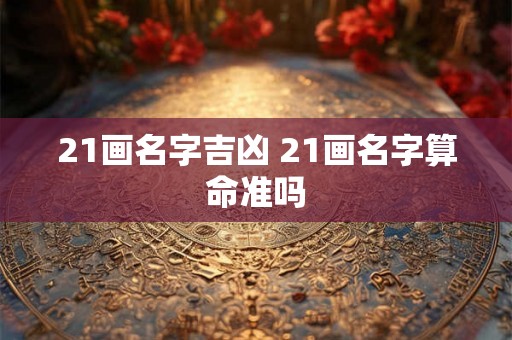 21画名字吉凶 21画名字算命准吗