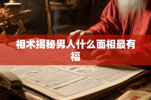 相术揭秘男人什么面相最有福