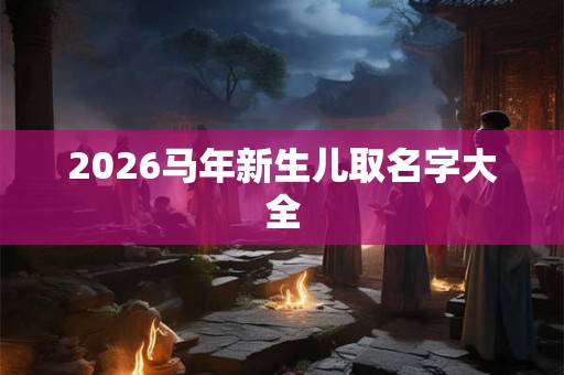2026马年新生儿取名字大全