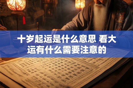 十岁起运是什么意思 看大运有什么需要注意的