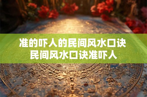 准的吓人的民间风水口诀 民间风水口诀准吓人