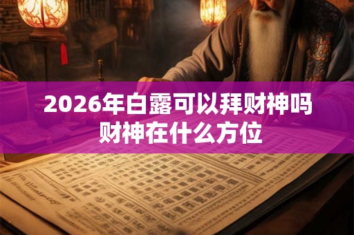 2026年白露可以拜财神吗 财神在什么方位