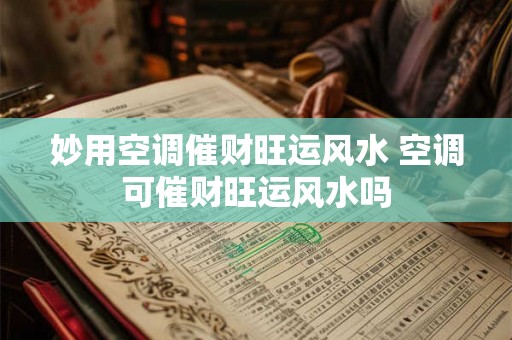 妙用空调催财旺运风水 空调可催财旺运风水吗 妙用空调催财旺运风水 空调可催财旺运风水吗