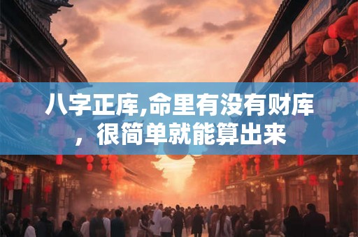 八字正库,命里有没有财库，很简单就能算出来