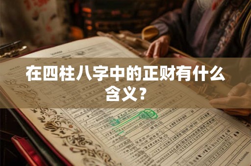 在四柱八字中的正财有什么含义? 在四柱八字中的正财有什么含义?