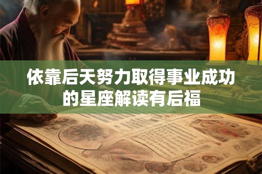 依靠后天努力取得事业成功的星座解读有后福