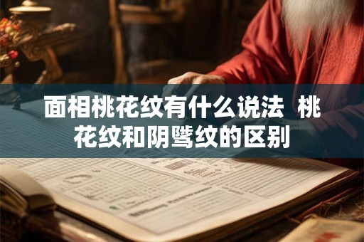 面相桃花纹有什么说法 桃花纹和阴骘纹的区别 面相桃花纹有什么说法 桃花纹和阴骘纹的区别