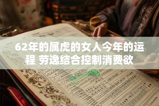 62年的属虎的女人今年的运程 劳逸结合控制消费欲