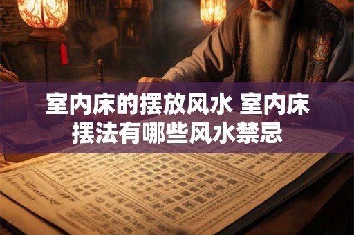 室内床的摆放风水 室内床摆法有哪些风水禁忌